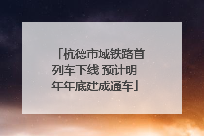 杭德市域铁路首列车下线 预计明年年底建成通车